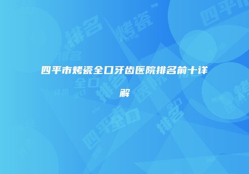 四平市烤瓷全口牙齿医院排名前十详解