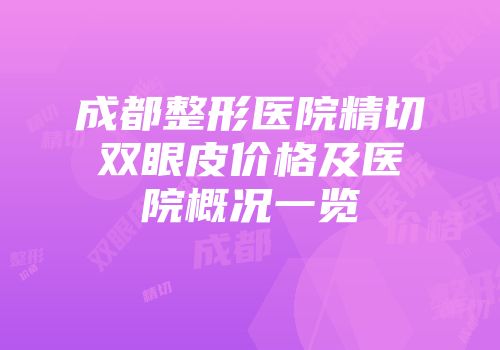 成都整形医院精切双眼皮价格及医院概况一览