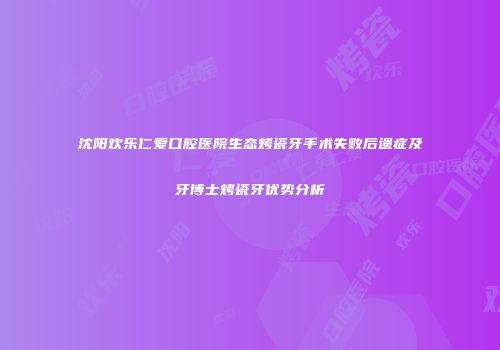 沈阳欢乐仁爱口腔医院生态烤瓷牙手术失败后遗症及牙博士烤瓷牙优势分析