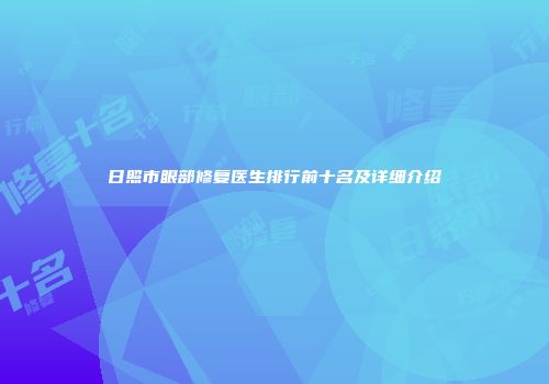 日照市眼部修复医生排行前十名及详细介绍