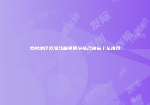 惠州地区发际线脱毛医院排名榜前十位推荐