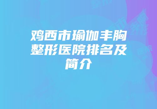 鸡西市瑜伽丰胸整形医院排名及简介
