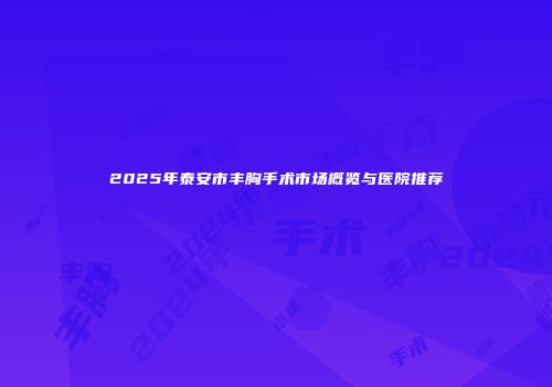 2025年泰安市丰胸手术市场概览与医院推荐