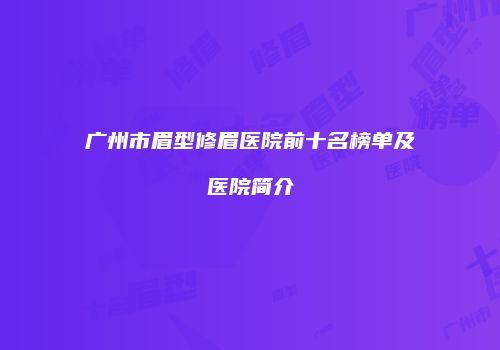 广州市眉型修眉医院前十名榜单及医院简介