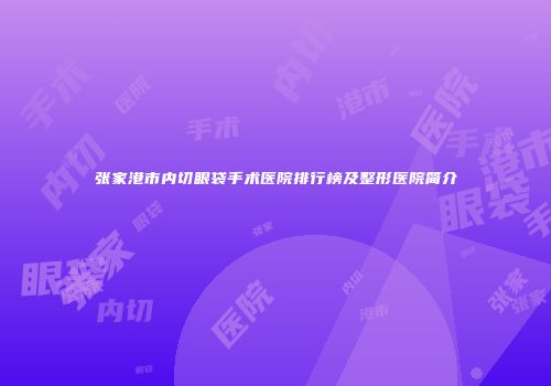 张家港市内切眼袋手术医院排行榜及整形医院简介