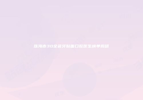 珠海市3D全瓷牙贴面口腔医生榜单揭晓