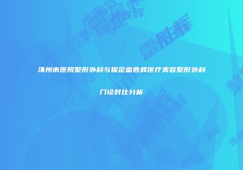 涿州市医院整形外科与保定雷胜辉医疗美容整形外科门诊对比分析