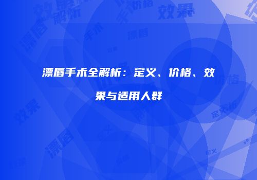 漂唇手术全解析：定义、价格、效果与适用人群