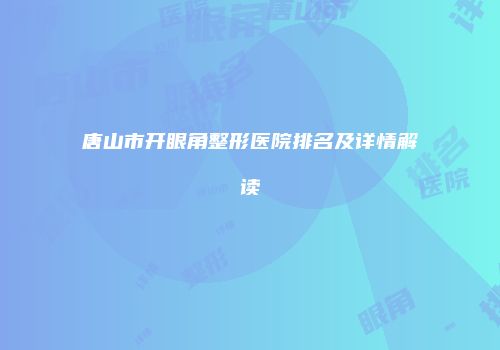 唐山市开眼角整形医院排名及详情解读