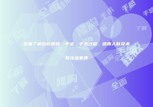 全面了解硅胶隆胸：手感、手术过程、适用人群及术后注意事项