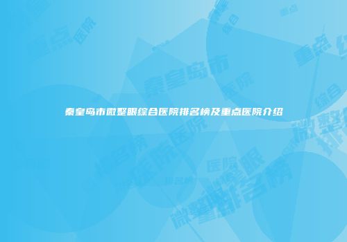 秦皇岛市微整眼综合医院排名榜及重点医院介绍