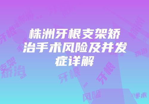 株洲牙根支架矫治手术风险及并发症详解