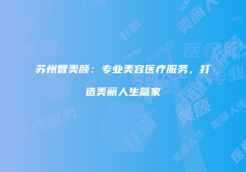 苏州智美颜：专业美容医疗服务，打造美丽人生赢家