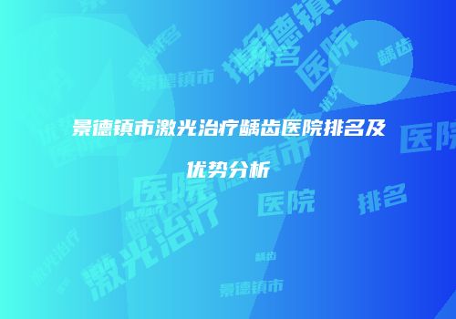 景德镇市激光治疗龋齿医院排名及优势分析