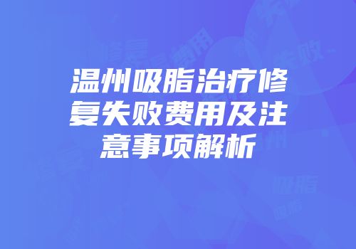 温州吸脂治疗修复失败费用及注意事项解析