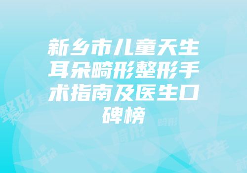 新乡市儿童天生耳朵畸形整形手术指南及医生口碑榜