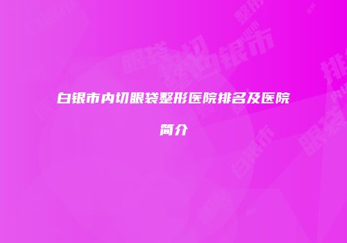 白银市内切眼袋整形医院排名及医院简介