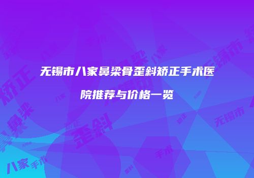 无锡市八家鼻梁骨歪斜矫正手术医院推荐与价格一览