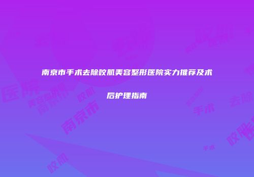 南京市手术去除咬肌美容整形医院实力推荐及术后护理指南