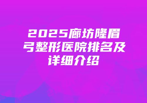 2025廊坊隆眉弓整形医院排名及详细介绍