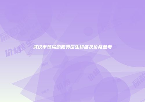 武汉市玻尿酸隆鼻医生排名及价格参考