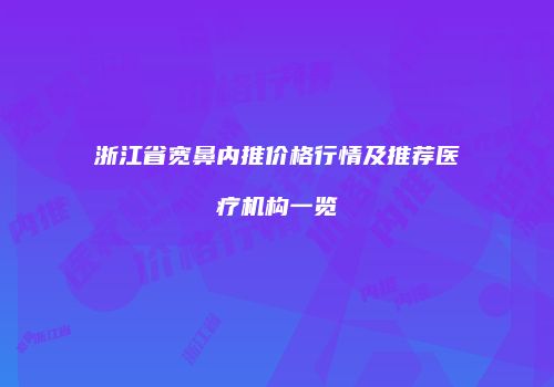 浙江省宽鼻内推价格行情及推荐医疗机构一览