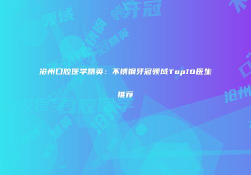 沧州口腔医学精英：不锈钢牙冠领域Top10医生推荐