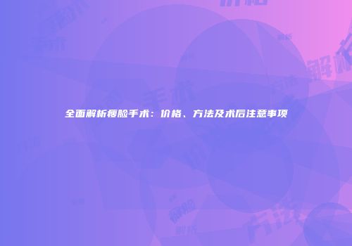 全面解析瘦脸手术：价格、方法及术后注意事项