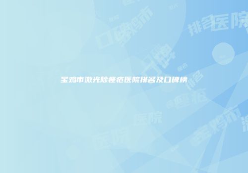 宝鸡市激光除痤疮医院排名及口碑榜