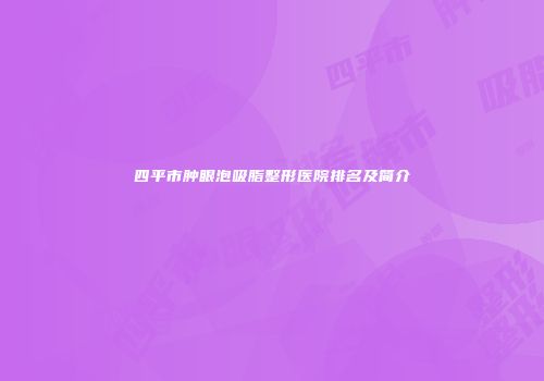 四平市肿眼泡吸脂整形医院排名及简介