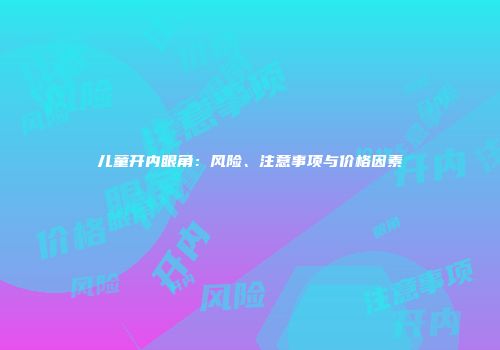 儿童开内眼角：风险、注意事项与价格因素