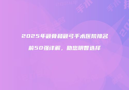 2025年颧骨和颧弓手术医院排名前50强详解，助您明智选择