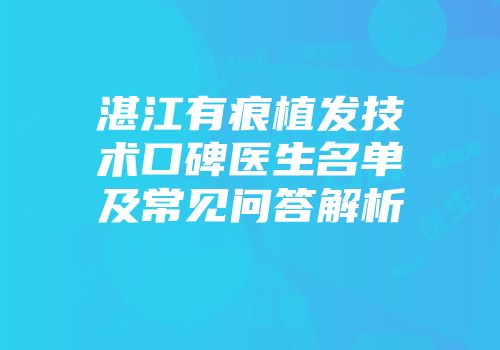 湛江有痕植发技术口碑医生名单及常见问答解析