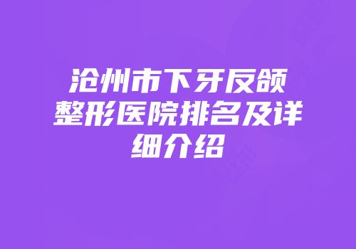 沧州市下牙反颌整形医院排名及详细介绍