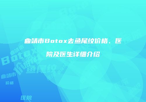 曲靖市Botox去鱼尾纹价格、医院及医生详细介绍