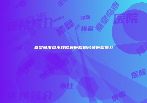 秦皇岛市鼻小柱修复医院排名及医院简介