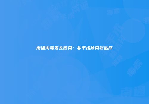 南通肉毒素去狐臭：非手术除臭新选择