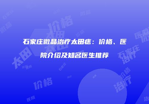 石家庄微晶治疗太田痣：价格、医院介绍及知名医生推荐