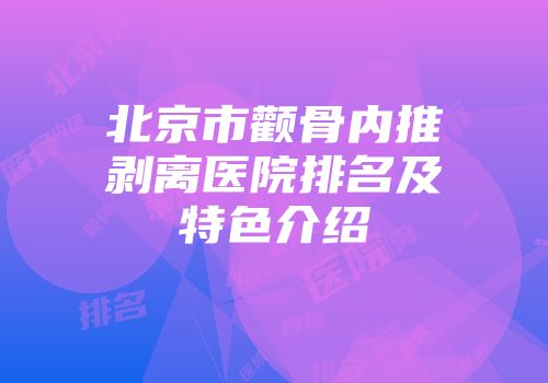 北京市颧骨内推剥离医院排名及特色介绍