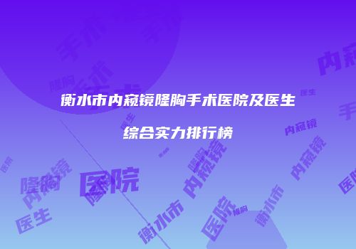 衡水市内窥镜隆胸手术医院及医生综合实力排行榜