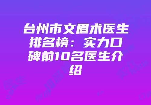 台州市文眉术医生排名榜：实力口碑前10名医生介绍