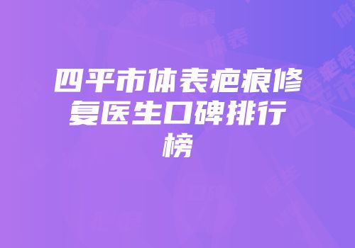 四平市体表疤痕修复医生口碑排行榜