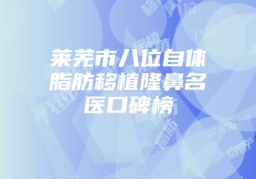 莱芜市八位自体脂肪移植隆鼻名医口碑榜