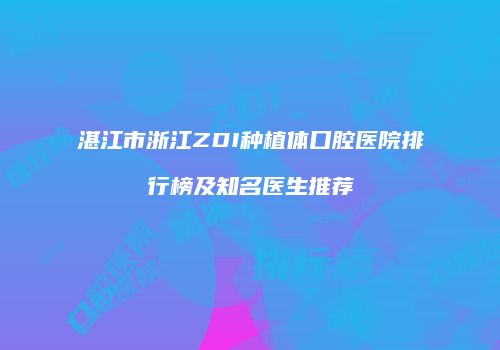 湛江市浙江ZDI种植体口腔医院排行榜及知名医生推荐