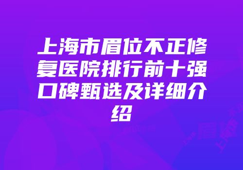 上海市眉位不正修复医院排行前十强口碑甄选及详细介绍