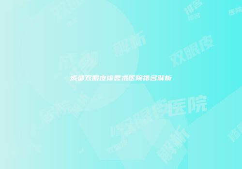 成都双眼皮修复术医院排名解析