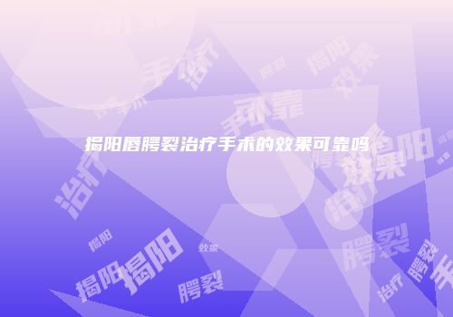 揭阳唇腭裂治疗手术的效果可靠吗