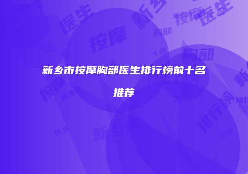 新乡市按摩胸部医生排行榜前十名推荐