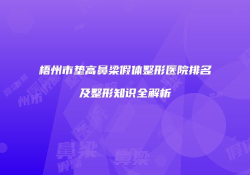 梧州市垫高鼻梁假体整形医院排名及整形知识全解析