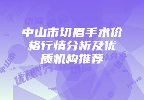 中山市切眉手术价格行情分析及优质机构推荐